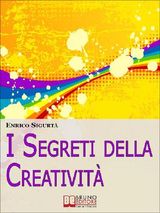 I SEGRETI DELLA CREATIVIT. COME FAR EMERGERE IL CREATIVO CHE C&APOS; IN TE MIGLIORANDO LA TUA VITA. (EBOOK ITALIANO - ANTEPRIMA GRATIS)