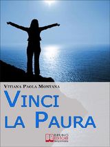 VINCI LA PAURA. CONOSCI TE STESSO, SUPERA I TUOI LIMITI, LIBERA TUTTE LE TUE POTENZIALIT E VIVI AL 100%. (EBOOK ITALIANO - ANTEPRIMA GRATIS)