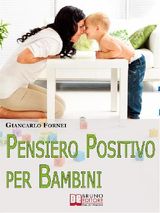 PENSIERO POSITIVO PER BAMBINI. COME EDUCARE TUO FIGLIO AL PENSIERO POSITIVO E ALLAUTOSTIMA SIN DAI PRIMI ANNI DEL SUO SVILUPPO. (EBOOK ITALIANO - ANTEPRIMA GRATIS)