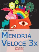 MEMORIA VELOCE 3X. TECNICHE ED ESERCIZI PRATICI PER TRIPLICARE LA TUA MEMORIA A BREVE E A LUNGO TERMINE. (EBOOK ITALIANO - ANTEPRIMA GRATIS)