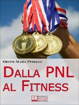 DALLA PNL AL FITNESS. COME RAGGIUNGERE L&APOS;ECCELLENZA NELLO SPORT E NELLA VITA GRAZIE ALL&APOS;AIUTO DELLA PNL (EBOOK ITALIANO - ANTEPRIMA GRATIS)