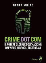 CRIME DOT COM. IL POTERE GLOBALE DELL&APOS;HACKING DAI VIRUS AI BROGLI ELETTORALI