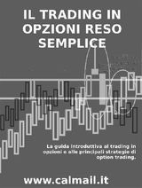 IL TRADING IN OPZIONI RESO SEMPLICE - LA GUIDA INTRODUTTIVA AL TRADING IN OPZIONI E ALLE PRINCIPALI STRATEGIE DI OPTION TRADING.