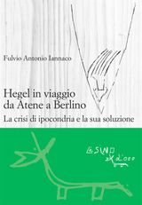 HEGEL IN VIAGGIO DA ATENE A BERLINO. LA CRISI DI IPOCONDRIA E LA SUA SOLUZIONE