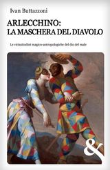 ARLECCHINO: LA MASCHERA DEL DIAVOLO. LE VICISSITUDINI MAGICO-ANTROPOLOGICHE DEL DIO DEL MALE