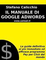 IL MANUALE DI GOOGLE ADWORDS: LA GUIDA DEFINITIVA AL PI IMMEDIATO ED EFFICACE PROGRAMMA PAY PER CLICK DEL MONDO