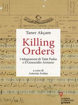 KILLING ORDERS. I TELEGRAMMI DI TALAT PASHA E IL GENOCIDIO ARMENO