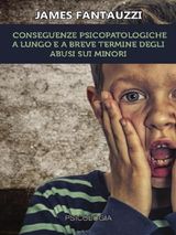 CONSEGUENZE PSICOPATOLOGICHE A LUNGO E A BREVE TERMINE DEGLI ABUSI SUI MINORI