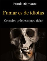 FUMAR ES DE IDIOTAS. CONSEJOS PRCTICOS PARA DEJAR