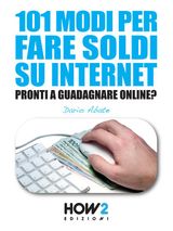 101 MODI PER FARE SOLDI SU INTERNET. LA GUIDA PI COMPLETA PER GUADAGNARE ONLINE