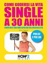 COME GODERSI LA VITA SINGLE A 30 ANNI. PERCH AVERE TRENTANNI CAPITA UNA SOLA VOLTA NELLA VITA