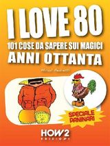 I LOVE 80: 101 COSE DA SAPERE SUI MAGICI ANNI OTTANTA. SPECIALE PANINARI (CON LE FOTO ORIGINALI DEL PERIODO)