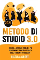 METODO DI STUDIO 3.0; IMPARA A STUDIARE MEGLIO E PI VELOCEMENTE GRAZIE AI SEGRETI DEGLI STUDENTI DI SUCCESSO