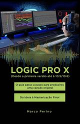 LOGIC PRO X - O GUIA PASSO A PASSO PARA PRODUZIRES UMA CANO ORIGINAL - DA IDEIA  MASTERIZAO FINAL