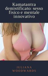 KAMATANTRA DEMISTIFICATO: SESSO FISICO E MENTALE INNOVATIVO