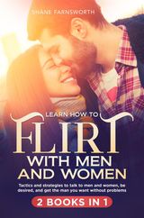 LEARN HOW TO FLIRT WITH MEN AND WOMEN (2 BOOKS IN 1).TACTICS AND STRATEGIES TO TALK TO MEN AND WOMEN, BE DESIRED, AND GET THE MAN YOU WANT WITHOUT PROBLEMS.