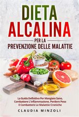 DIETA ALCALINA PER LA PREVENZIONE DELLE MALATTIE. LA GUIDA DEFINITIVA PER MANGIARE SANO, COMBATTERE L&APOS;INFIAMMAZIONE, PERDERE PESO E COMBATTERE LE MALATTIE CRONICHE