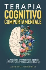 TERAPIA COGNITIVO-COMPORTAMENTALE. LA MIGLIORE STRATEGIA PER GESTIRE L&APOS;ANSIA E LA DEPRESSIONE PER SEMPRE