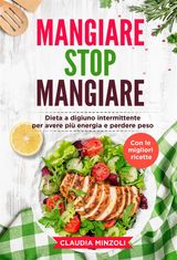 MANGIARE STOP MANGIARE. DIETA A DIGIUNO INTERMITTENTE PER AVERE PI ENERGIA E PERDERE PESO (CON LE MIGLIORI RICETTE)