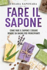 FARE IL SAPONE. COME FARE IL SAPONE E CREARE BOMBE DA BAGNO PER PRINCIPIANTI