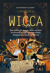 WICCA. UNA GUIDA ALLA MAGIA DELLE CANDELE, INCANTESIMI A BASE DI ERBE, CRISTALLI, STREGONERIA E CREDENZE WICCAN