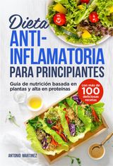 DIETA ANTIINFLAMATORIA PARA PRINCIPIANTES. GUA DE NUTRICIN BASADA EN PLANTAS Y ALTA EN PROTENAS (CON MS DE 100 DELICIOSAS RECETAS)