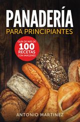 PANADERA PARA PRINCIPIANTES. GUA DE MS DE 100 RECETAS CON IMGENES