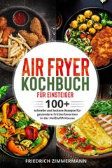 AIR FRYER KOCHBUCH FR EINSTEIGER. 100+ SCHNELLE UND LECKERE REZEPTE FR GESNDERE FRITTIERFAVORITEN IN DER HEISSLUFTFRITTEUSE