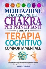 MEDITAZIONE DI GUARIGIONE DEI CHAKRA PER PRINCIPIANTI + TERAPIA COGNITIVO-COMPORTAMENTALE (2 LIBRI IN 1)