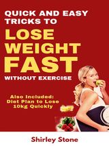 QUICK AND EASY TRICKS TO LOSE WEIGHT FAST WITHOUT EXERCISE: ALSO INCLUDED: DIET PLAN TO LOSE 10KG QUICKLY