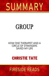 GROUP: HOW ONE THERAPIST AND A CIRCLE OF STRANGERS SAVED MY LIFE BY CHRISTIE TATE: SUMMARY BY FIRESIDE READS