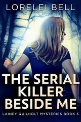 THE SERIAL KILLER BESIDE ME
LAINEY QUILHOLT MYSTERIES