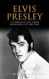 ELVIS PRESLEY: A COMPLETE LIFE FROM BEGINNING TO THE END