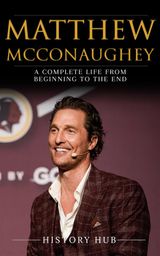 MATTHEW MCCONAUGHEY: A COMPLETE LIFE FROM BEGINNING TO THE END