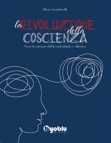 LA RIVOLUZIONE DELLA COSCIENZA. VERSO LA SALVEZZA DELL&APOS;IO INDIVIDUALE E COLLETTIVO