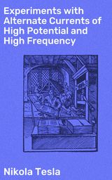 EXPERIMENTS WITH ALTERNATE CURRENTS OF HIGH POTENTIAL AND HIGH FREQUENCY