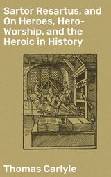 SARTOR RESARTUS, AND ON HEROES, HERO-WORSHIP, AND THE HEROIC IN HISTORY