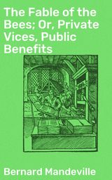 THE FABLE OF THE BEES; OR, PRIVATE VICES, PUBLIC BENEFITS