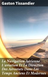 LA NAVIGATION ARIENNE L'AVIATION ET LA DIRECTION DES AROSTATS DANS LES TEMPS ANCIENS ET MODERNES