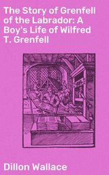 THE STORY OF GRENFELL OF THE LABRADOR: A BOY'S LIFE OF WILFRED T. GRENFELL