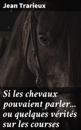 SI LES CHEVAUX POUVAIENT PARLER... OU QUELQUES VRITS SUR LES COURSES