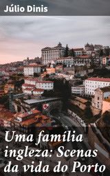 UMA FAMLIA INGLEZA: SCENAS DA VIDA DO PORTO