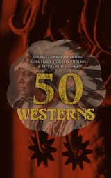 50 WESTERNS  THE BEST COWBOY ADVENTURES, RIDER TRAILS, STORIES OF OUTLAWS & BATTLES WITH INDIANS