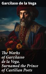 THE WORKS OF GARCILASSO DE LA VEGA, SURNAMED THE PRINCE OF CASTILIAN POETS