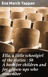 ELLA, A LITTLE SCHOOLGIRL OF THE SIXTIES : A BOOK FOR CHILDREN AND FOR GROWN-UPS WHO REMEMBER