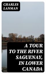 A TOUR TO THE RIVER SAGUENAY, IN LOWER CANADA