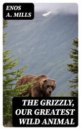 THE GRIZZLY, OUR GREATEST WILD ANIMAL