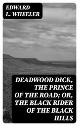DEADWOOD DICK, THE PRINCE OF THE ROAD; OR, THE BLACK RIDER OF THE BLACK HILLS