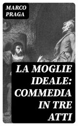 LA MOGLIE IDEALE: COMMEDIA IN TRE ATTI