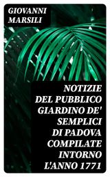 NOTIZIE DEL PUBBLICO GIARDINO DE' SEMPLICI DI PADOVA COMPILATE INTORNO L'ANNO 1771